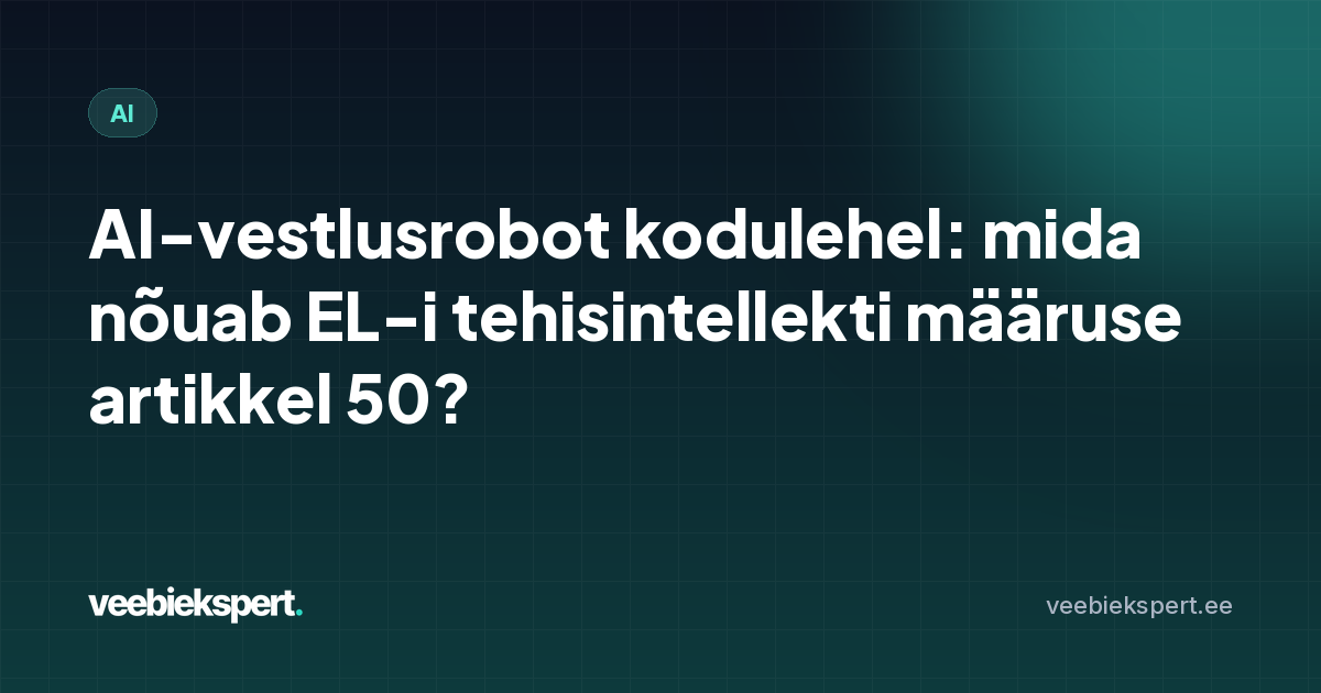 AI-vestlusrobot kodulehel: mida nõuab EL-i tehisintellekti määruse artikkel 50?