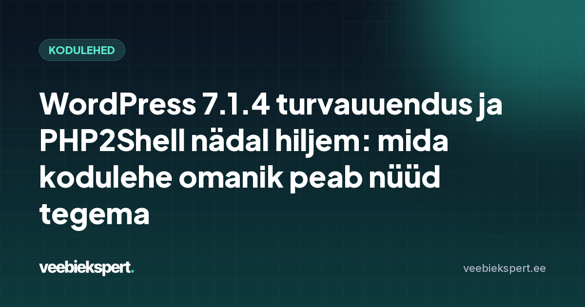 WordPress 7.1.4 turvauuendus ja PHP2Shell nädal hiljem: mida kodulehe omanik peab nüüd tegema